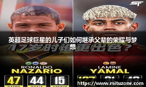 英超足球巨星的儿子们如何继承父辈的荣耀与梦想