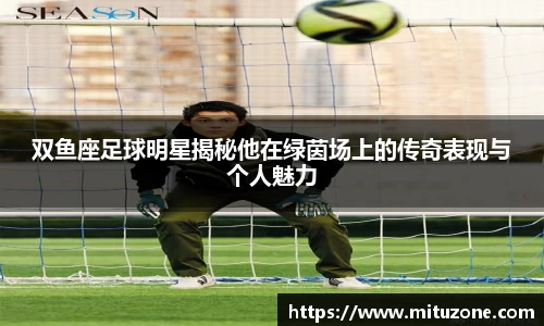 双鱼座足球明星揭秘他在绿茵场上的传奇表现与个人魅力