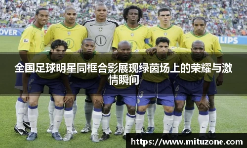 全国足球明星同框合影展现绿茵场上的荣耀与激情瞬间
